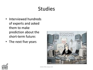 Studies
• Interviewed hundreds
of experts and asked
them to make
prediction about the
short-term future:
• The next five y...