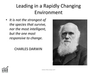 Leading in a Rapidly Changing
Environment
• It is not the strongest of
the species that survive,
nor the most intelligent,...