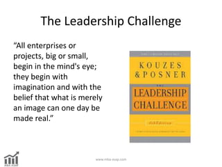 The Leadership Challenge
“All enterprises or
projects, big or small,
begin in the mind's eye;
they begin with
imagination ...