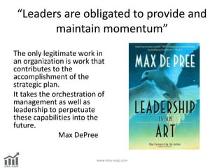 “Leaders are obligated to provide and
maintain momentum”
The only legitimate work in
an organization is work that
contribu...