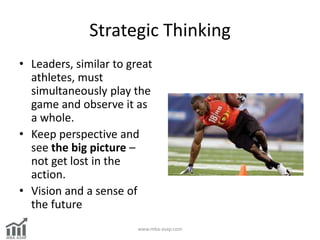 Strategic Thinking
• Leaders, similar to great
athletes, must
simultaneously play the
game and observe it as
a whole.
• Ke...