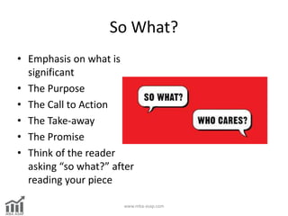 So What?
• Emphasis on what is
significant
• The Purpose
• The Call to Action
• The Take-away
• The Promise
• Think of the...