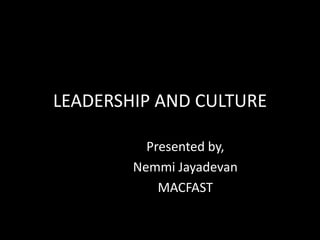 LEADERSHIP AND CULTURE

          Presented by,
        Nemmi Jayadevan
            MACFAST
 