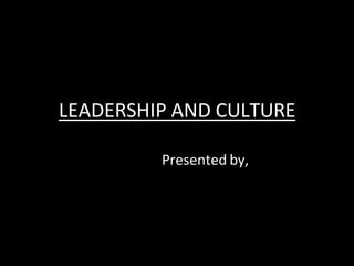 LEADERSHIP AND CULTURE
Presented by,
 