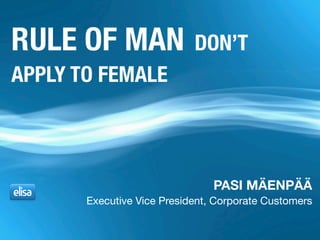 PASI MÄENPÄÄ
Executive Vice President, Corporate Customers
RULE OF MAN DON’T
APPLY TO FEMALE
 