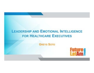 LEADERSHIP AND EMOTIONAL INTELLIGENCE
FOR HEALTHCARE EXECUTIVES
GREYS SOTO
 