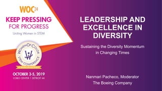 LEADERSHIP AND
EXCELLENCE IN
DIVERSITY
Sustaining the Diversity Momentum
in Changing Times
Nanmari Pacheco, Moderator
The Boeing Company
 
