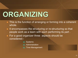 18
ORGANIZING
 This is the function of arranging or forming into a coherent
whole.
 It encompasses the structuring or re...