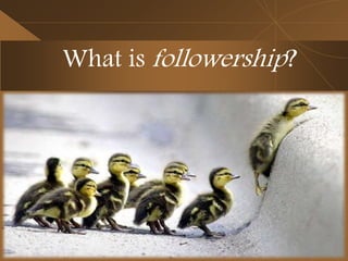 Followership
A follower shares in an
influence relationship among
leaders and other followers
with the intent to support
l...