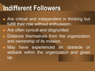 Lifeless Followers
 Do not exhibit independent thinking or
active participation.
 Limit their activity to what they are ...