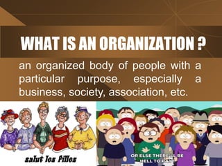 WHAT IS AN ORGANIZATION ?
an organized body of people with a
particular purpose, especially a
business, society, associati...
