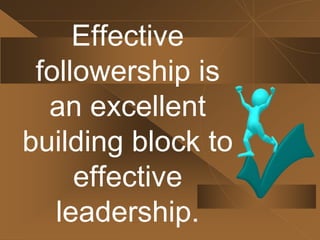 Leadership is an
interactive
activity: leaders
depend on
followers and
vice versa.
 