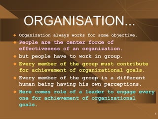 5
ORGANISATION...
 Organization always works for some objective,
 People are the center force of
effectiveness of an org...