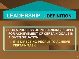 6
LEADERSHIP - DEFINITION`
 IT IS A PROCESS OF INFLUENCING PEOPLE
FOR ACHIEVEMENT OF CERTAIN GOALS IN
A GIVEN SITUATION.
...
