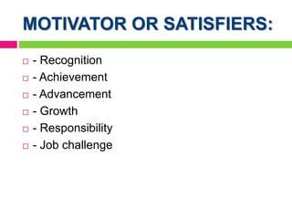 MOTIVATOR OR SATISFIERS:
 - Recognition
 - Achievement
 - Advancement
 - Growth
 - Responsibility
 - Job challenge
 