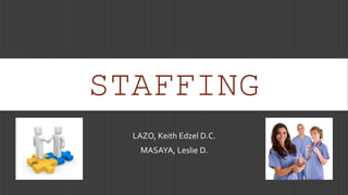 STAFFING 
LAZO, Keith Edzel D.C. 
MASAYA, Leslie D. 
 