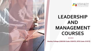 LEADERSHIP
AND
MANAGEMENT
COURSES
Stanley College (CRICOS Code: 03047E | RTO Code: 51973)
 