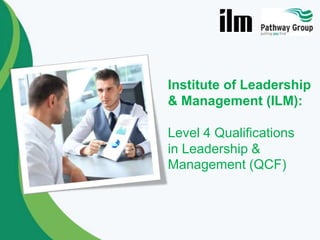 Institute of Leadership
& Management (ILM):
Level 4 Qualifications
in Leadership &
Management (QCF)

 
