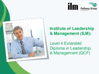 Institute of Leadership
& Management (ILM):
Level 4 Extended
Diploma in Leadership
& Management (QCF)

 