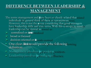 DIFFERENCE BETWEEN LEADERSHIP &
MANAGEMENT
The terms management and l
e
a
d
e
r
s
h
i
p
have been so closely related that
...