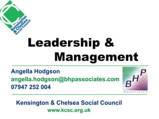 Leadership &
Management
Angella Hodgson
angella.hodgson@bhpassociates.com
07947 252 004
Kensington & Chelsea Social Council
www.kcsc.org.uk
 