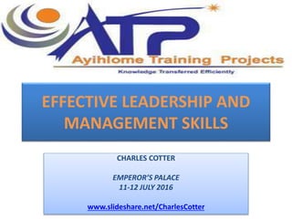 EFFECTIVE LEADERSHIP AND
MANAGEMENT SKILLS
CHARLES COTTER
EMPEROR’S PALACE
11-12 JULY 2016
www.slideshare.net/CharlesCotter
 