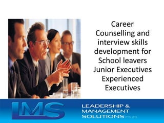Career
Counselling and
interview skills
development for
School leavers
Junior Executives
Experienced
Executives
 