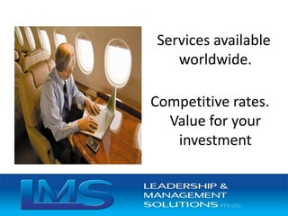 Services available
worldwide.
Competitive rates.
Value for your
investment
 