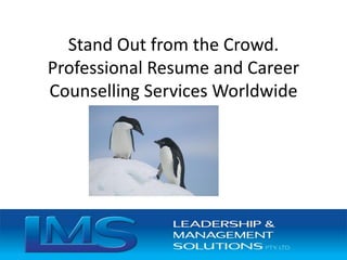 Stand Out from the Crowd.
Professional Resume and Career
Counselling Services Worldwide
 
