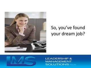 So, you’ve found
your dream job?
 