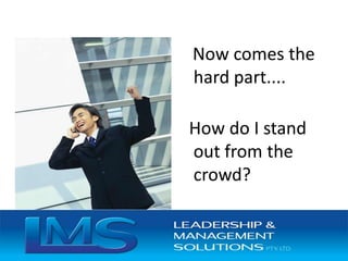 Now comes the
hard part....
How do I stand
out from the
crowd?
 