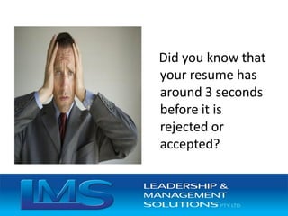 Did you know that
your resume has
around 3 seconds
before it is
rejected or
accepted?
 