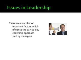 There are a number of important factors which influence the day-to-day leadership approach used by managers  