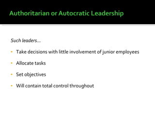 Such leaders… Take decisions with little involvement of junior employees Allocate tasks Set objectives Will contain total control throughout 