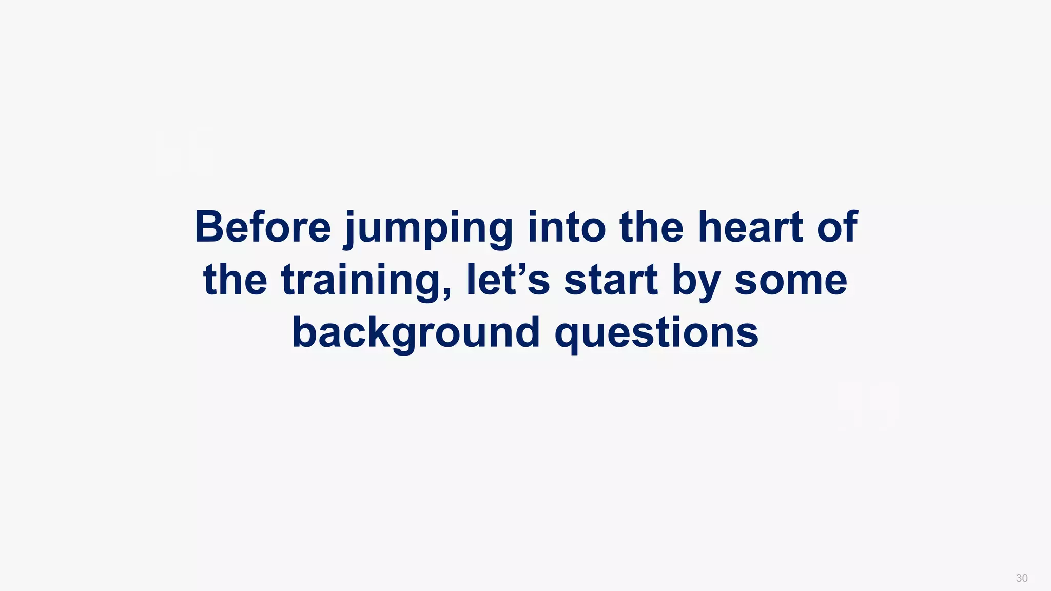 30
Before jumping into the heart of
the training, let’s start by some
background questions
 