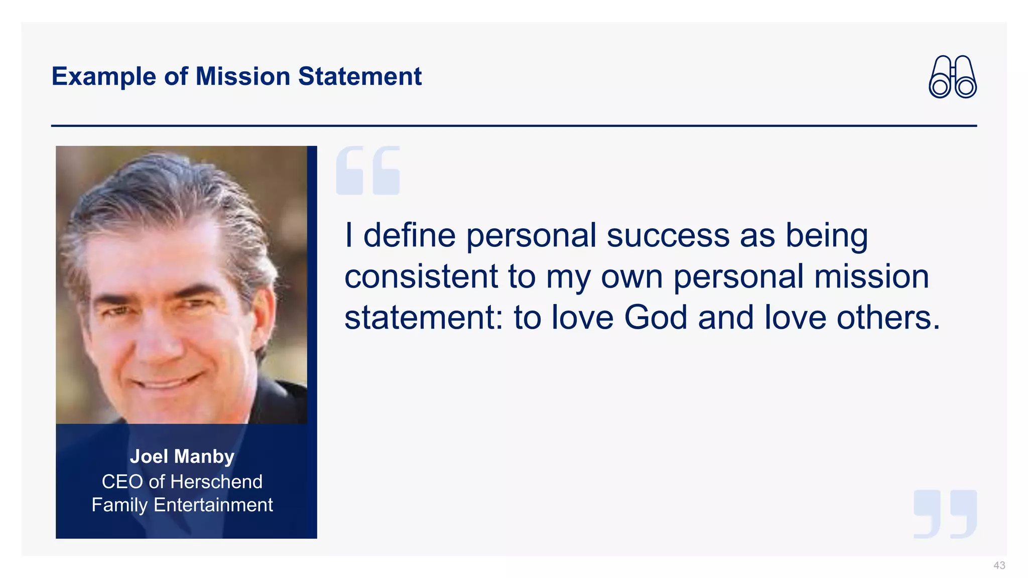 Example of Mission Statement
43
Joel Manby
CEO of Herschend
Family Entertainment
I define personal success as being
consistent to my own personal mission
statement: to love God and love others.
 