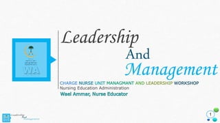 1
Leadership
CHARGE NURSE UNIT MANAGMANT AND LEADERSHIP WORKSHOP
Nursing Education Administration
And
ManagementWA
 