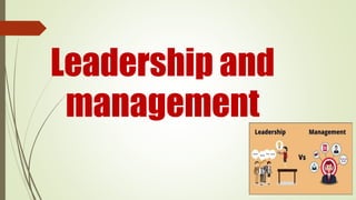 Leadership and
management
 