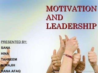 MOTIVATION  AND  LEADERSHIP PRESENTED BY: SANA  HINA TAHREEM  M.WAJIH  RANA AFAQ 