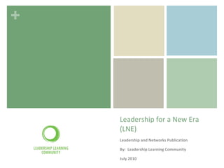 Leadership for a New Era (LNE) Leadership and Networks Publication By:  Leadership Learning Community July 2010 