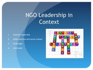 NGO Leadership in
                       Context

1.   Internal Leadership

2.   Wider political and social context

3.   Challenges

4.   Conclusion
 