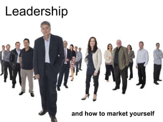 Leadership
and how to market yourself
 