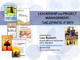 LEADERSHIP AND PROJECT
    MANAGEMENT:
  TWINS SEPARATED AT BIRTH

presented by
Lou Russell,
Russell Martin & Associates
(317) 475-9311
info@russellmartin.com
@nolecture
www.russellmartin.com



                              Slide 1
 