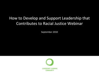 How to Develop and Support Leadership that Contributes to Racial Justice Webinar September 2010 