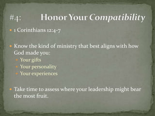 1 Corinthians 12:4-7Know the kind of ministry that best aligns with how God made you:Your giftsYour personalityYour experiencesTake time to assess where your leadership might bear the most fruit.#4:	Honor Your Compatibility