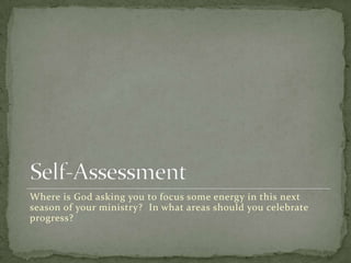 Self-AssessmentWhere is God asking you to focus some energy in this next season of your ministry?  In what areas should you celebrate progress?