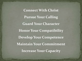 Connect With ChristPursue Your CallingGuard Your CharacterHonor Your CompatibilityDevelop Your CompetenceMaintain Your CommitmentIncrease Your Capacity