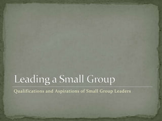 Leading a Small GroupQualifications and Aspirations of Small Group Leaders