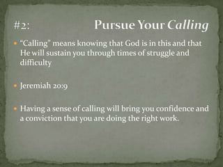“Calling” means knowing that God is in this and that He will sustain you through times of struggle and difficulty Jeremiah 20:9Having a sense of calling will bring you confidence and a conviction that you are doing the right work.#2:	Pursue Your Calling