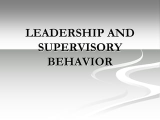 LEADERSHIP AND
SUPERVISORY
BEHAVIOR
 